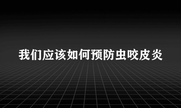 我们应该如何预防虫咬皮炎
