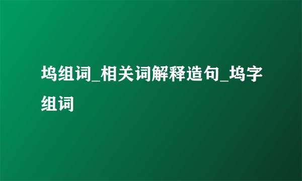坞组词_相关词解释造句_坞字组词