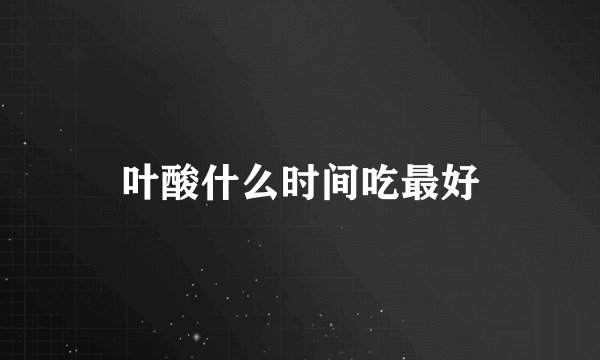 叶酸什么时间吃最好