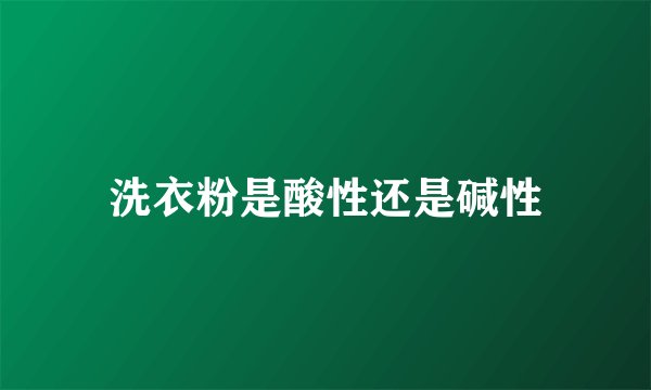 洗衣粉是酸性还是碱性