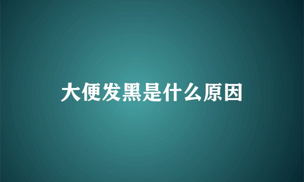 大便发黑是什么原因