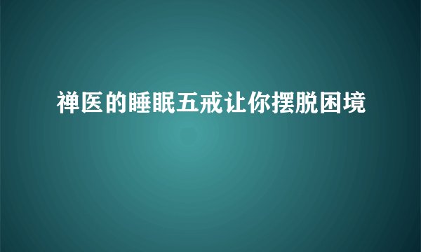 禅医的睡眠五戒让你摆脱困境