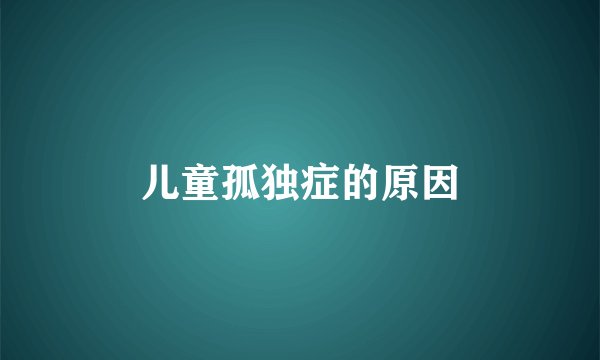 儿童孤独症的原因