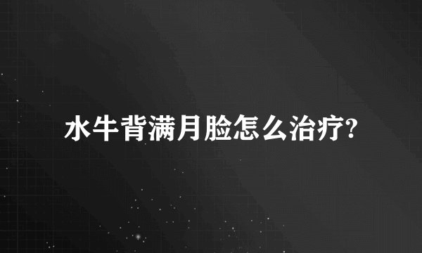 水牛背满月脸怎么治疗?