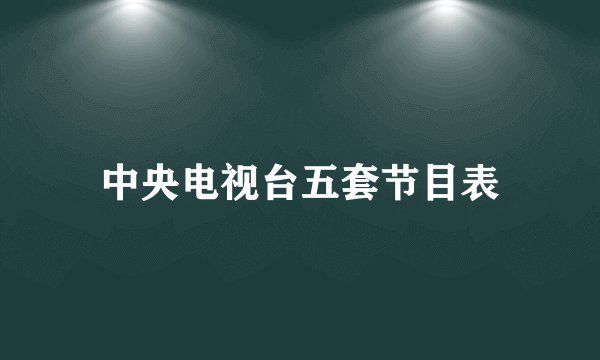 中央电视台五套节目表