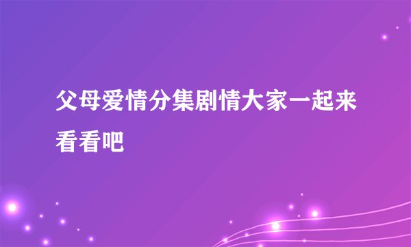 父母爱情分集剧情大家一起来看看吧