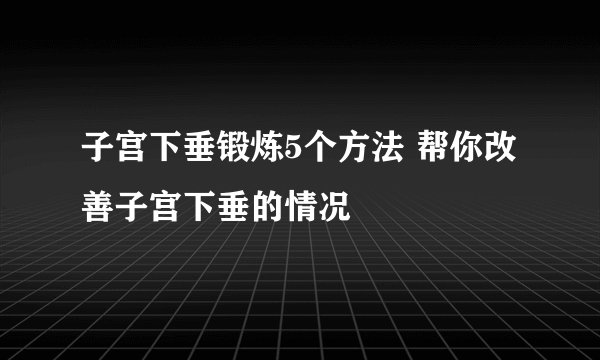 子宫下垂锻炼5个方法 帮你改善子宫下垂的情况