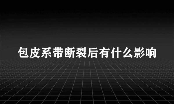 包皮系带断裂后有什么影响