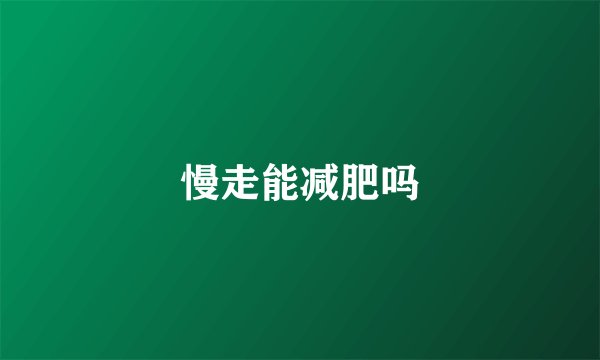 慢走能减肥吗