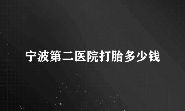 宁波第二医院打胎多少钱