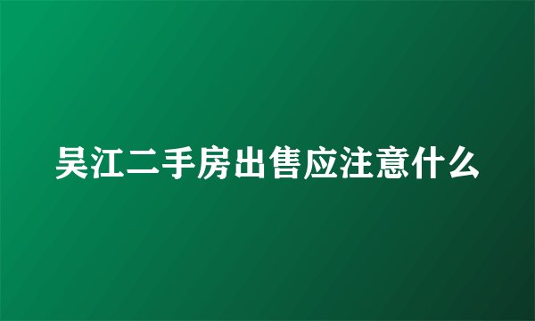 吴江二手房出售应注意什么