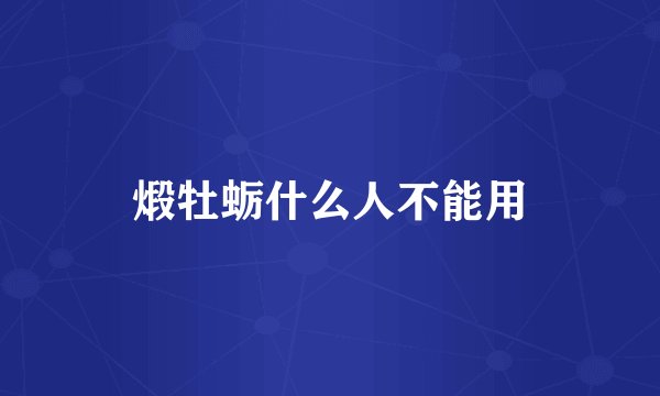 煅牡蛎什么人不能用
