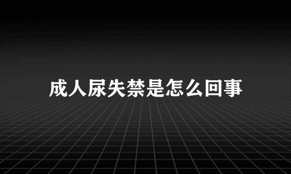 成人尿失禁是怎么回事
