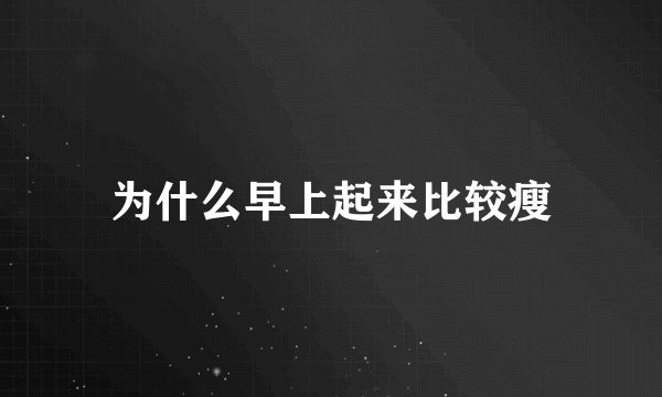 为什么早上起来比较瘦