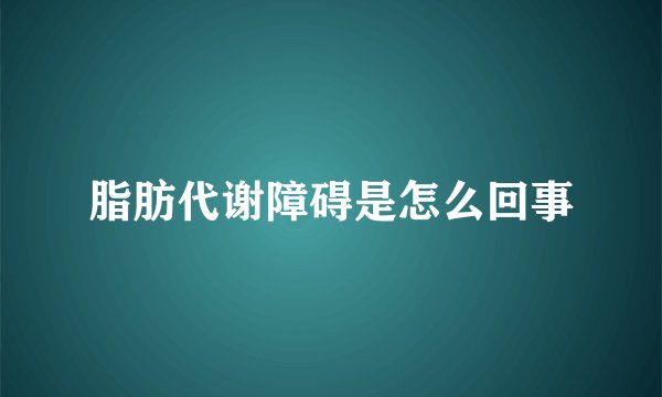 脂肪代谢障碍是怎么回事