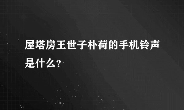 屋塔房王世子朴荷的手机铃声是什么?