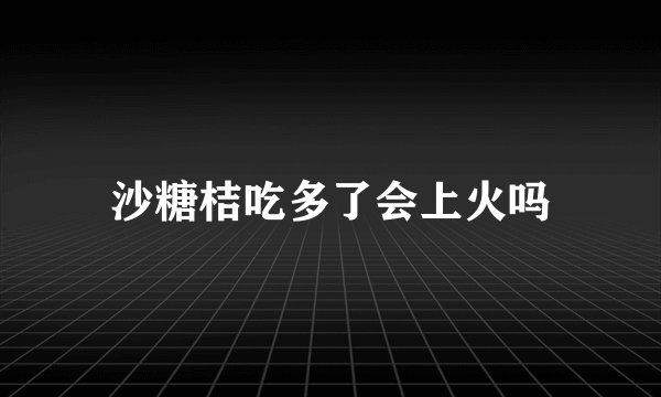 沙糖桔吃多了会上火吗