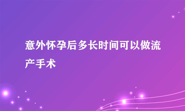 意外怀孕后多长时间可以做流产手术