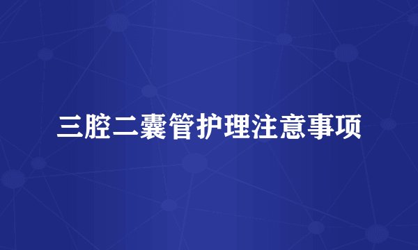 三腔二囊管护理注意事项