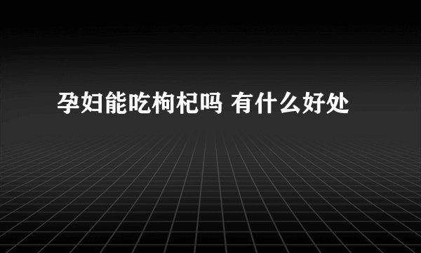 孕妇能吃枸杞吗 有什么好处