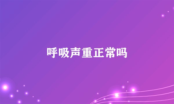 呼吸声重正常吗