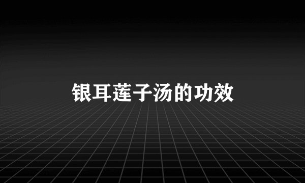 银耳莲子汤的功效