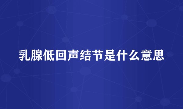 乳腺低回声结节是什么意思