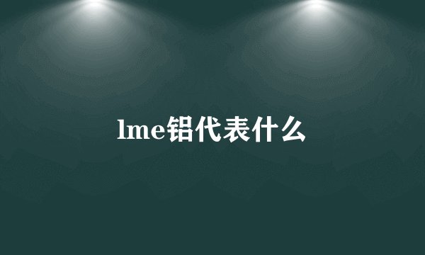 lme铝代表什么