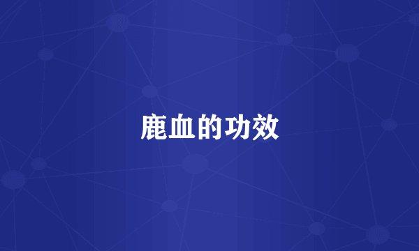 鹿血的功效