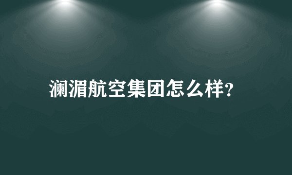 澜湄航空集团怎么样？