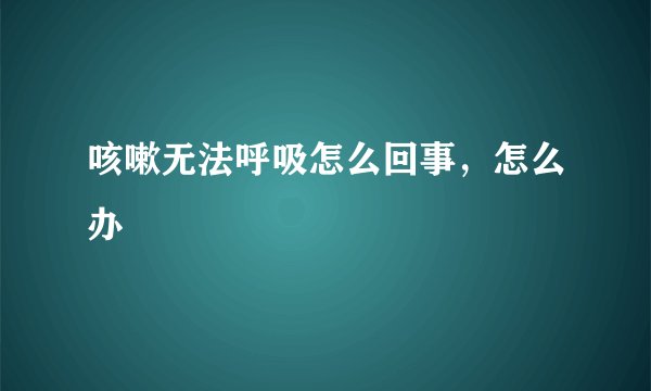 咳嗽无法呼吸怎么回事,怎么办