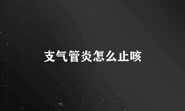 支气管炎怎么止咳