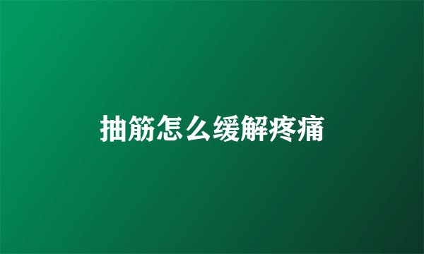 抽筋怎么缓解疼痛