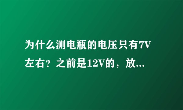 为什么测电瓶的电压只有7V左右？之前是12V的，放了很久没用过，充了一晚上电也是显7~8V