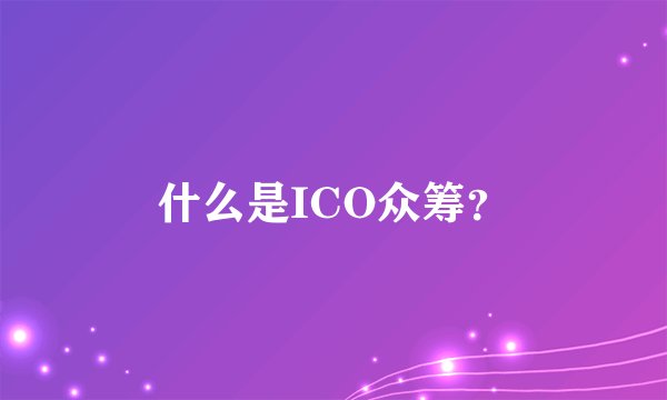什么是ICO众筹？
