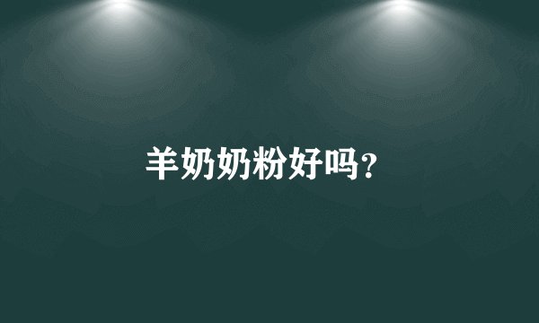 羊奶奶粉好吗？