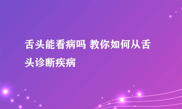 舌头能看病吗 教你如何从舌头诊断疾病