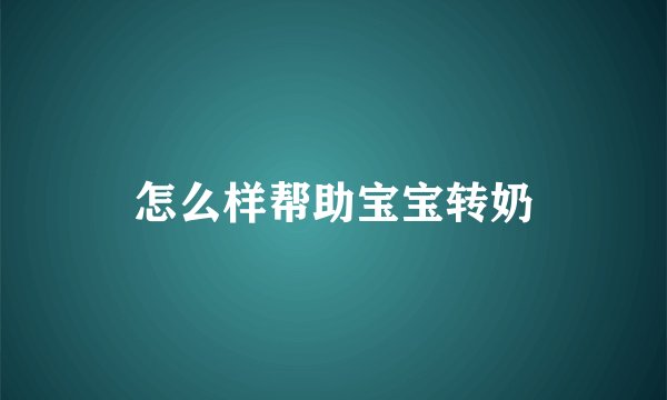 怎么样帮助宝宝转奶