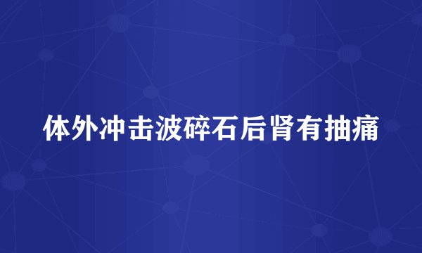 体外冲击波碎石后肾有抽痛