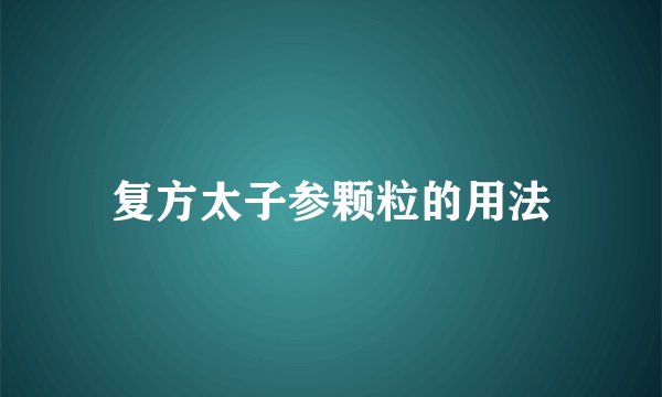 复方太子参颗粒的用法