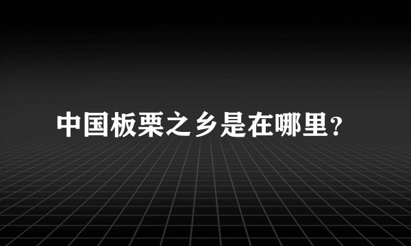 中国板栗之乡是在哪里？