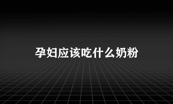 孕妇应该吃什么奶粉