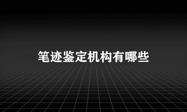 笔迹鉴定机构有哪些
