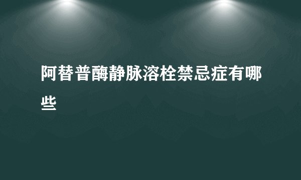 阿替普酶静脉溶栓禁忌症有哪些