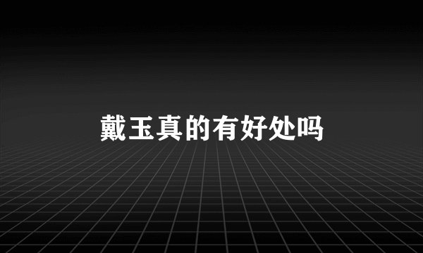 戴玉真的有好处吗