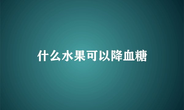 什么水果可以降血糖