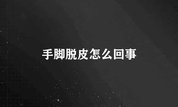 手脚脱皮怎么回事