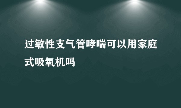 过敏性支气管哮喘可以用家庭式吸氧机吗