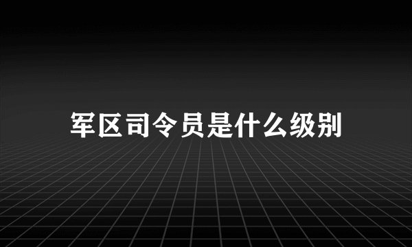 军区司令员是什么级别