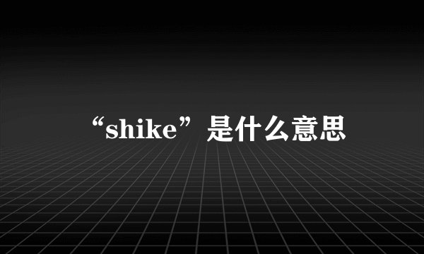 “shike”是什么意思
